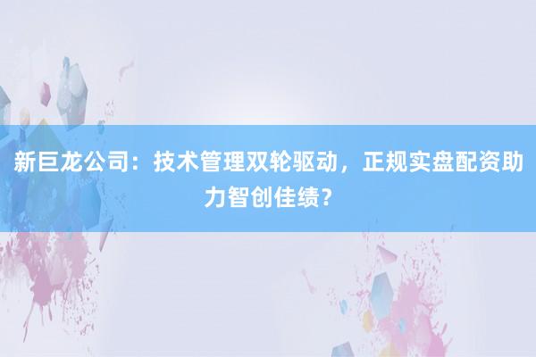 新巨龙公司：技术管理双轮驱动，正规实盘配资助力智创佳绩？