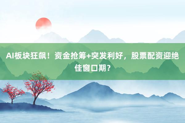 AI板块狂飙！资金抢筹+突发利好，股票配资迎绝佳窗口期？