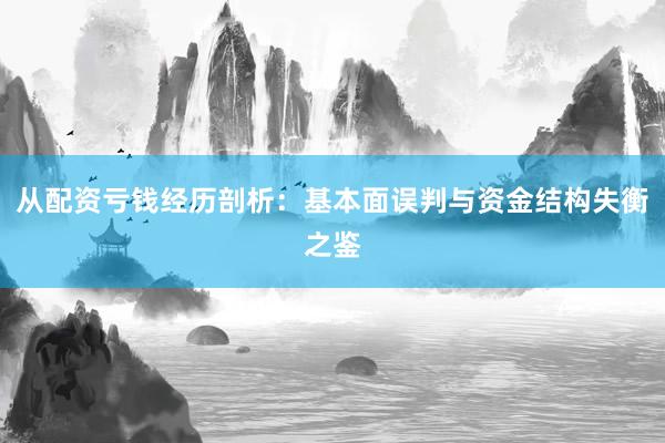 从配资亏钱经历剖析：基本面误判与资金结构失衡之鉴