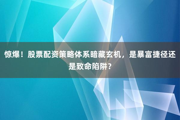 惊爆！股票配资策略体系暗藏玄机，是暴富捷径还是致命陷阱？