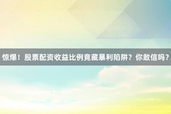 惊爆！股票配资收益比例竟藏暴利陷阱？你敢信吗？