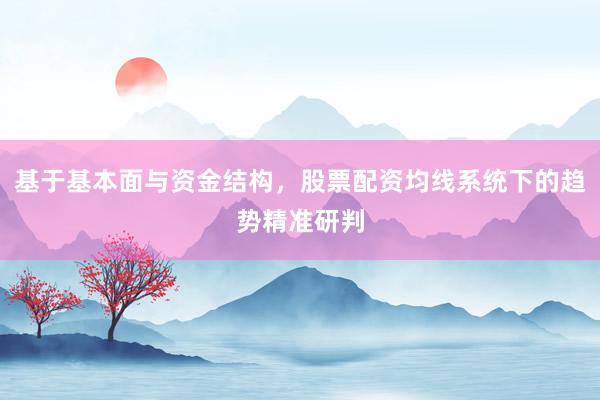 基于基本面与资金结构，股票配资均线系统下的趋势精准研判
