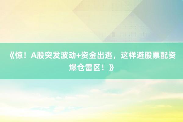 《惊！A股突发波动+资金出逃，这样避股票配资爆仓雷区！》