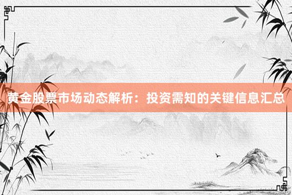 黄金股票市场动态解析：投资需知的关键信息汇总