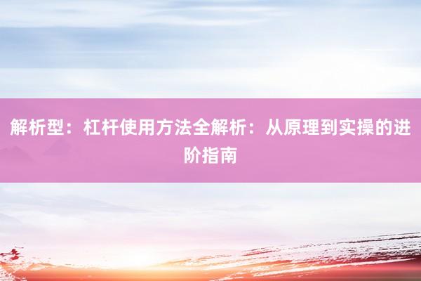 解析型：杠杆使用方法全解析：从原理到实操的进阶指南