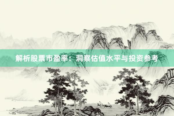 解析股票市盈率：洞察估值水平与投资参考