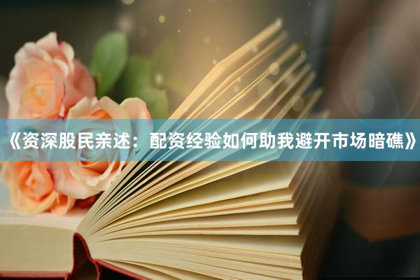 《资深股民亲述：配资经验如何助我避开市场暗礁》