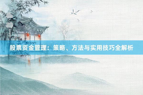 股票资金管理：策略、方法与实用技巧全解析