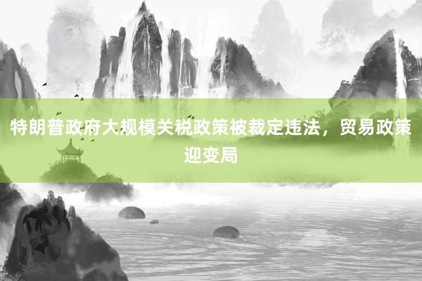 特朗普政府大规模关税政策被裁定违法，贸易政策迎变局