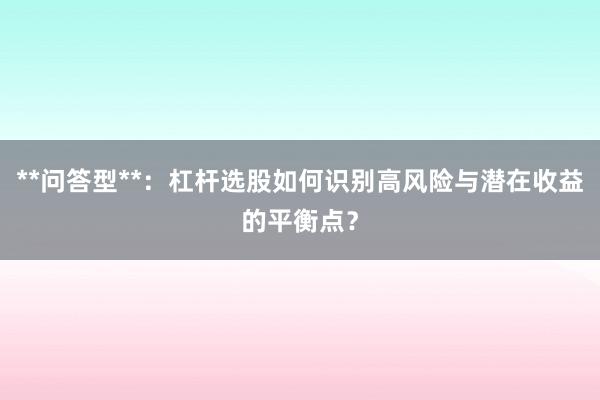 **问答型**：杠杆选股如何识别高风险与潜在收益的平衡点？