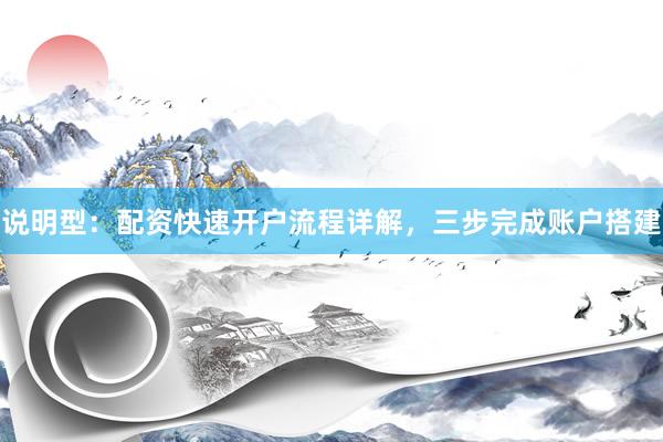 说明型：配资快速开户流程详解，三步完成账户搭建