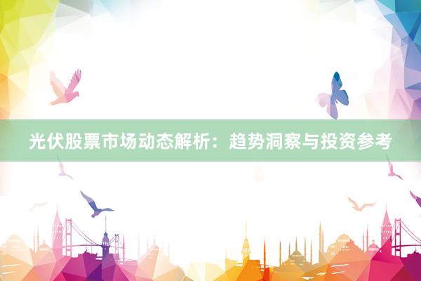 光伏股票市场动态解析：趋势洞察与投资参考