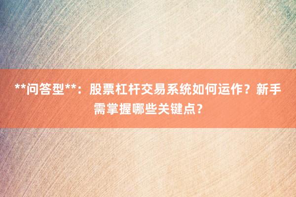 **问答型**：股票杠杆交易系统如何运作？新手需掌握哪些关键点？