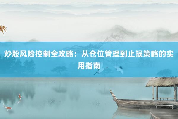 炒股风险控制全攻略：从仓位管理到止损策略的实用指南