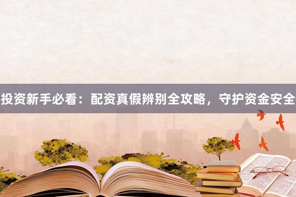 投资新手必看：配资真假辨别全攻略，守护资金安全
