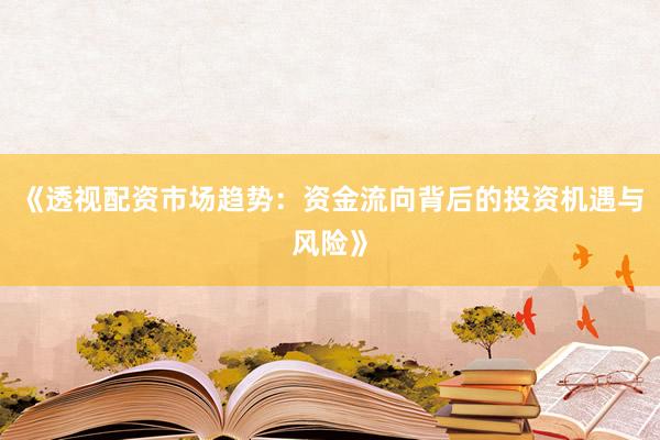 《透视配资市场趋势：资金流向背后的投资机遇与风险》