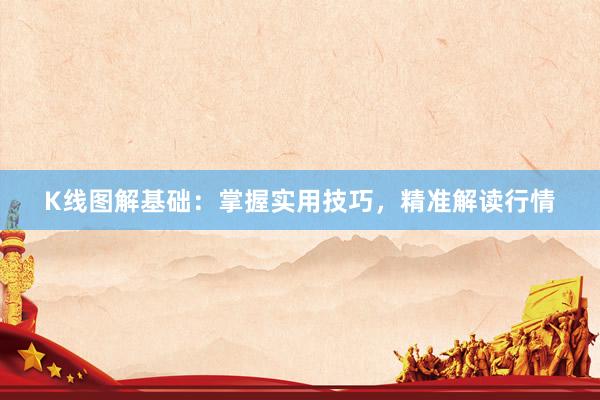 K线图解基础：掌握实用技巧，精准解读行情