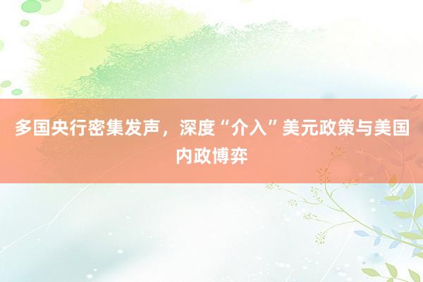 多国央行密集发声，深度“介入”美元政策与美国内政博弈