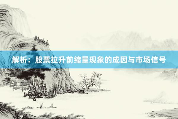 解析：股票拉升前缩量现象的成因与市场信号