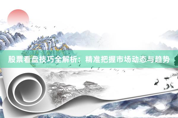 股票看盘技巧全解析：精准把握市场动态与趋势