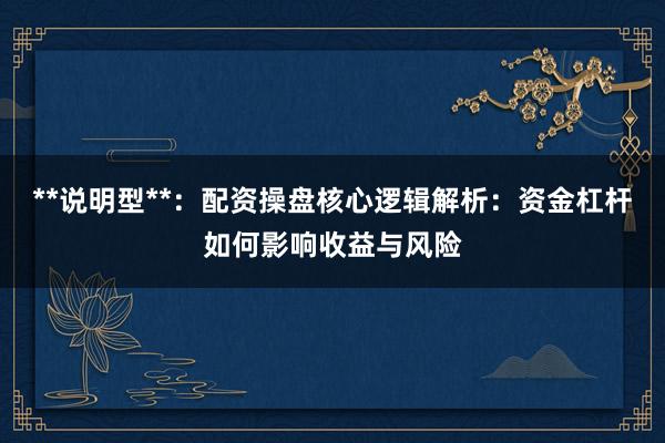 **说明型**：配资操盘核心逻辑解析：资金杠杆如何影响收益与风险