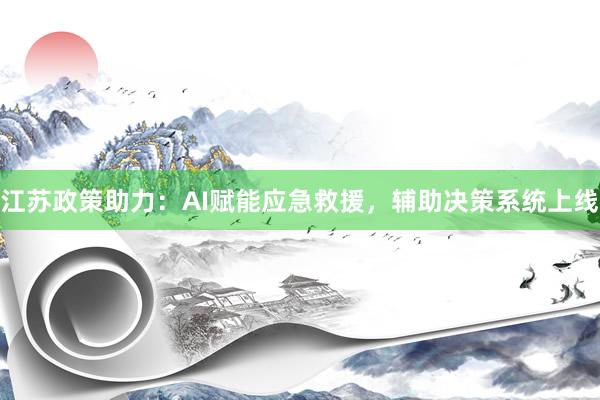 江苏政策助力：AI赋能应急救援，辅助决策系统上线
