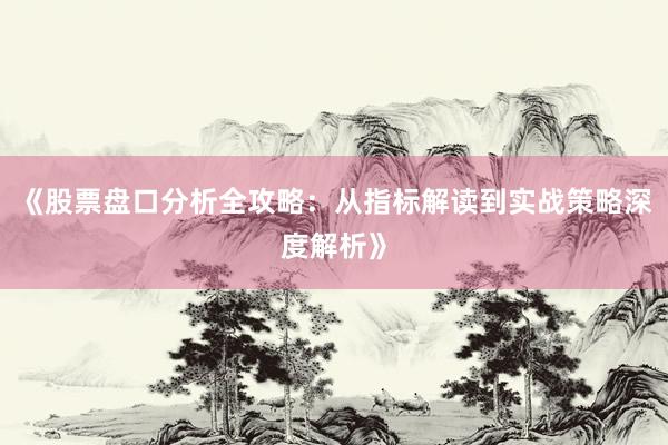 《股票盘口分析全攻略：从指标解读到实战策略深度解析》