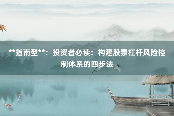 **指南型**：投资者必读：构建股票杠杆风险控制体系的四步法