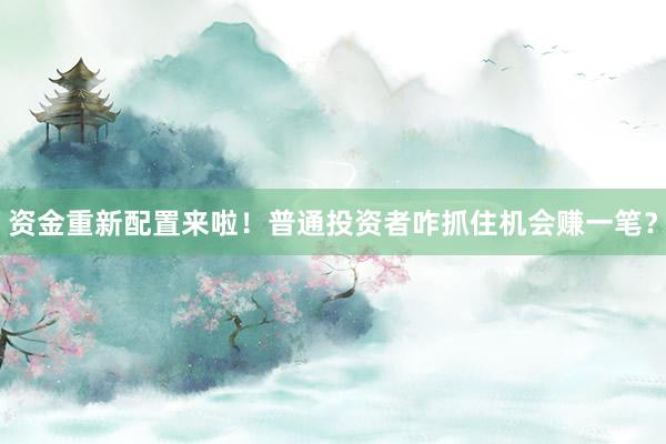 资金重新配置来啦！普通投资者咋抓住机会赚一笔？