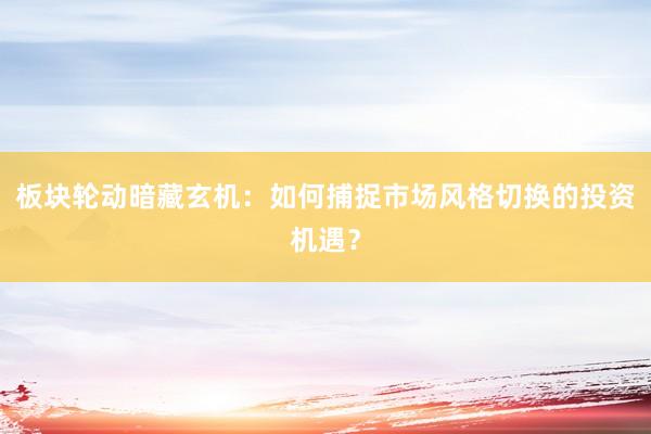 板块轮动暗藏玄机：如何捕捉市场风格切换的投资机遇？
