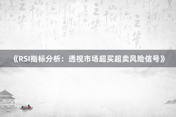《RSI指标分析：透视市场超买超卖风险信号》