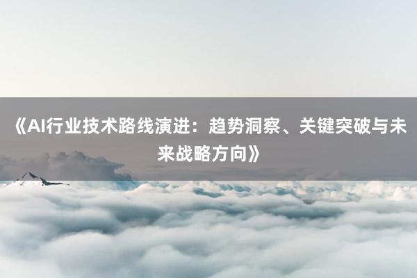 《AI行业技术路线演进：趋势洞察、关键突破与未来战略方向》
