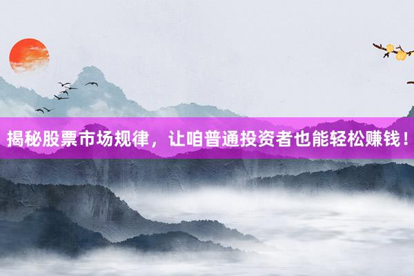 揭秘股票市场规律，让咱普通投资者也能轻松赚钱！