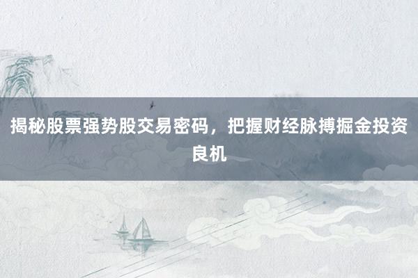 揭秘股票强势股交易密码，把握财经脉搏掘金投资良机