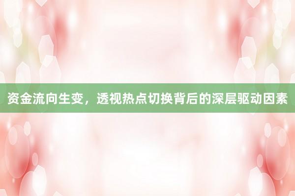 资金流向生变，透视热点切换背后的深层驱动因素