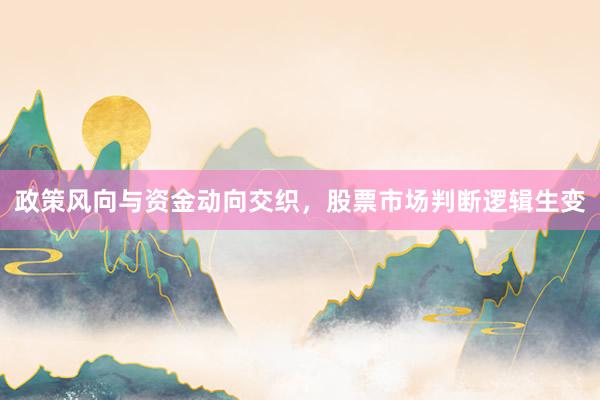 政策风向与资金动向交织，股票市场判断逻辑生变