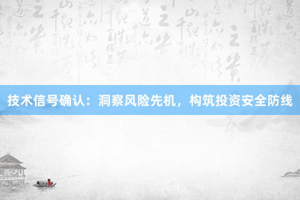 技术信号确认：洞察风险先机，构筑投资安全防线
