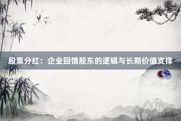 股票分红：企业回馈股东的逻辑与长期价值支撑
