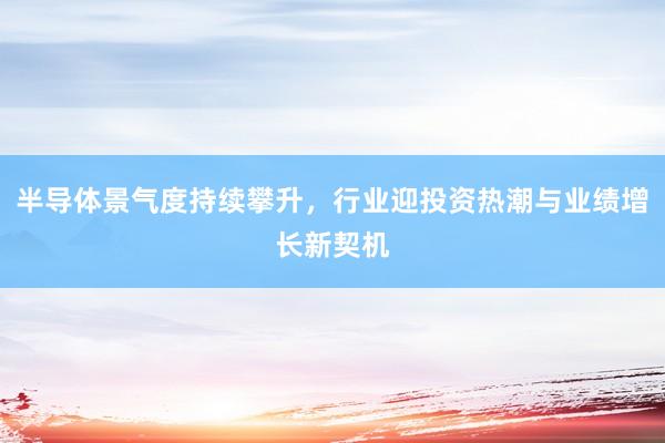 半导体景气度持续攀升，行业迎投资热潮与业绩增长新契机