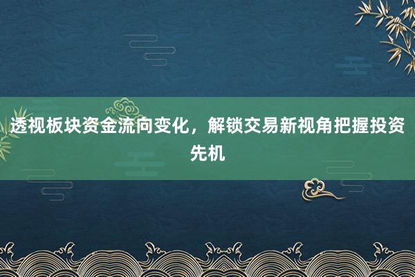 透视板块资金流向变化，解锁交易新视角把握投资先机