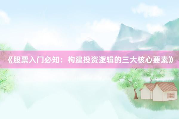 《股票入门必知：构建投资逻辑的三大核心要素》