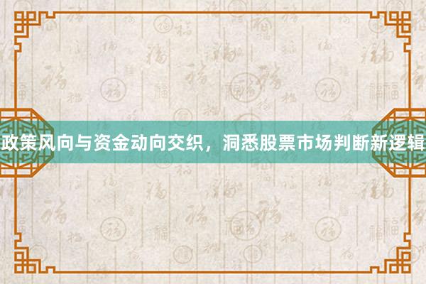 政策风向与资金动向交织，洞悉股票市场判断新逻辑