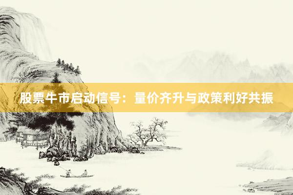 股票牛市启动信号：量价齐升与政策利好共振