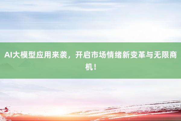 AI大模型应用来袭，开启市场情绪新变革与无限商机！