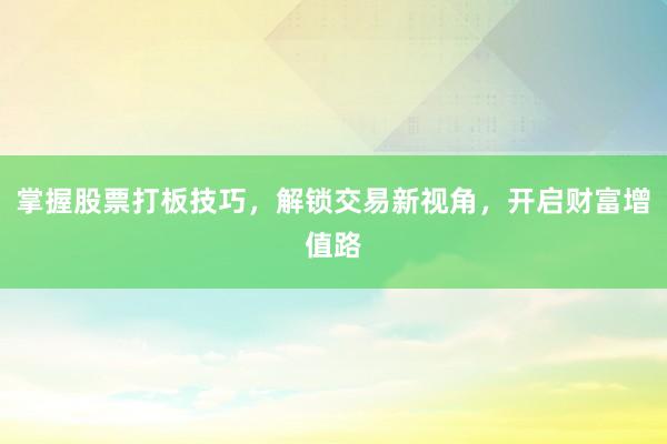 掌握股票打板技巧，解锁交易新视角，开启财富增值路