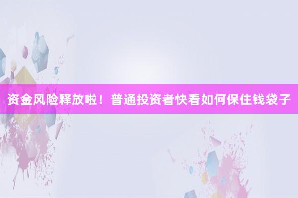 资金风险释放啦！普通投资者快看如何保住钱袋子