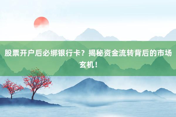 股票开户后必绑银行卡？揭秘资金流转背后的市场玄机！