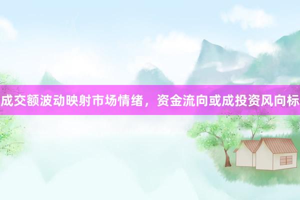 成交额波动映射市场情绪，资金流向或成投资风向标