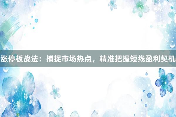 涨停板战法：捕捉市场热点，精准把握短线盈利契机