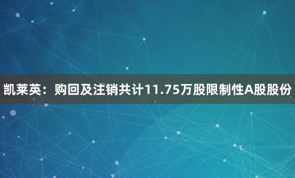 凯莱英：购回及注销共计11.75万股限制性A股股份
